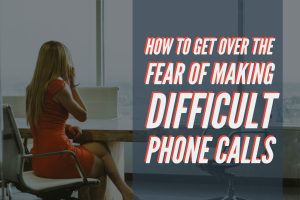 How To Get Over The Fear of Making Difficult Phone Calls (1)