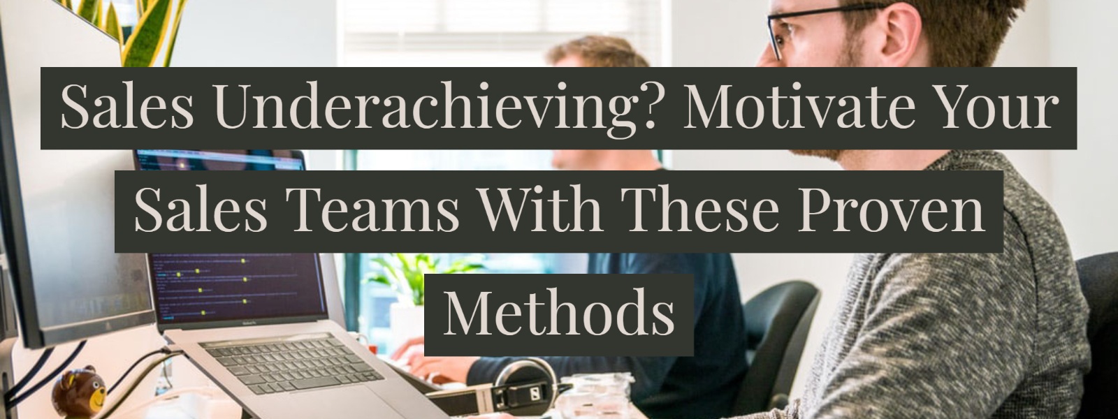 Sales Underachieving? Motivate Your Sales Teams With These Proven Methods